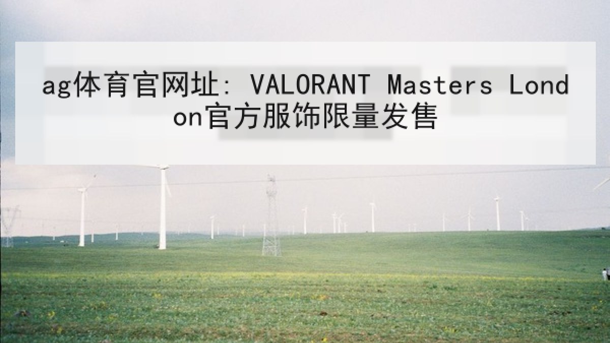 ag体育官网址: VALORANT Masters London官方服饰限量发售