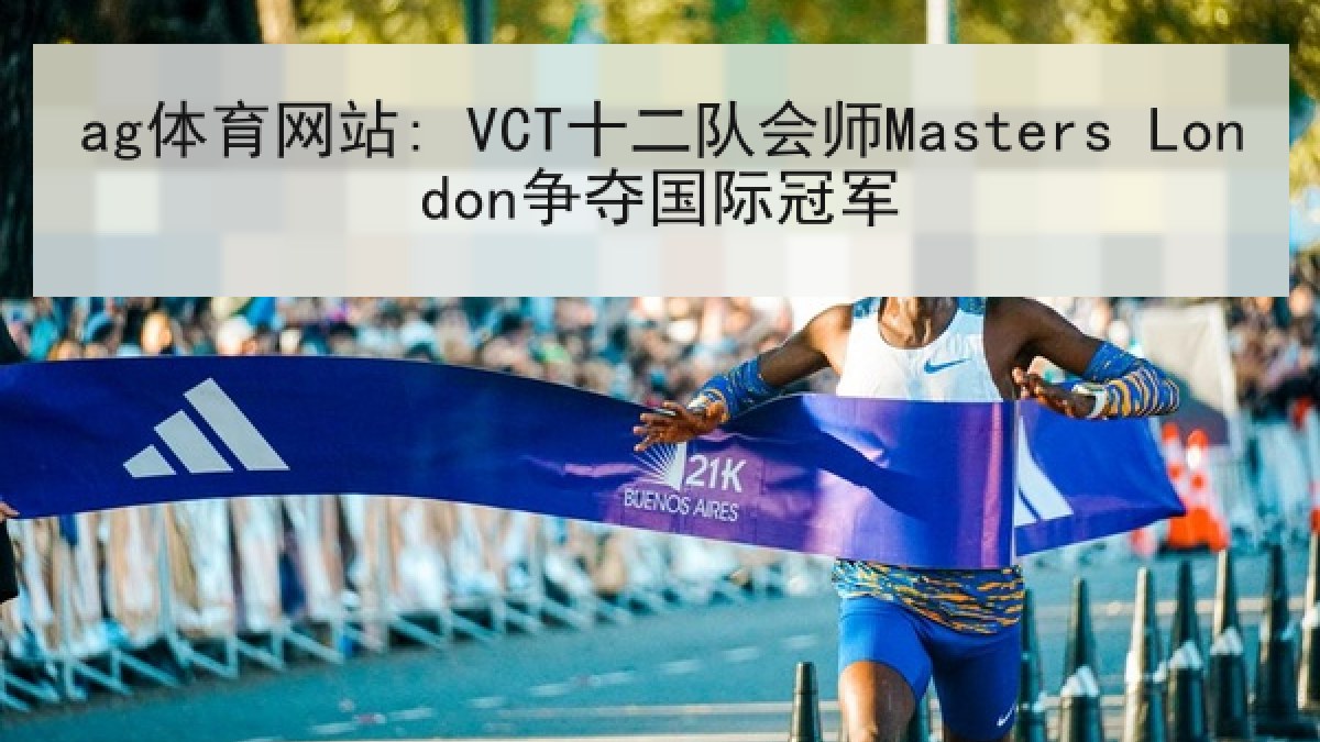 ag体育网站: VCT十二队会师Masters London争夺国际冠军 ag体育网站: VCT十二队会师Masters London争夺国际冠军