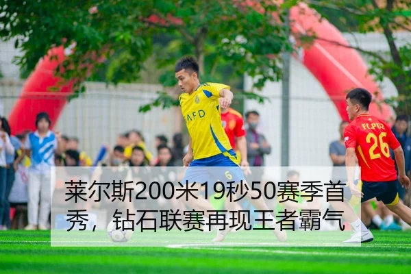 莱尔斯200米19秒50赛季首秀，钻石联赛再现王者霸气