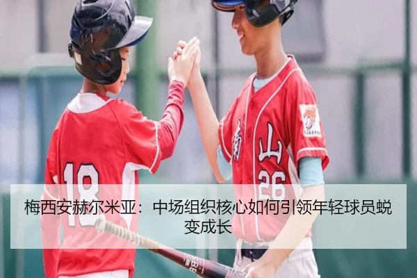 梅西安赫尔米亚：中场组织核心如何引领年轻球员蜕变成长