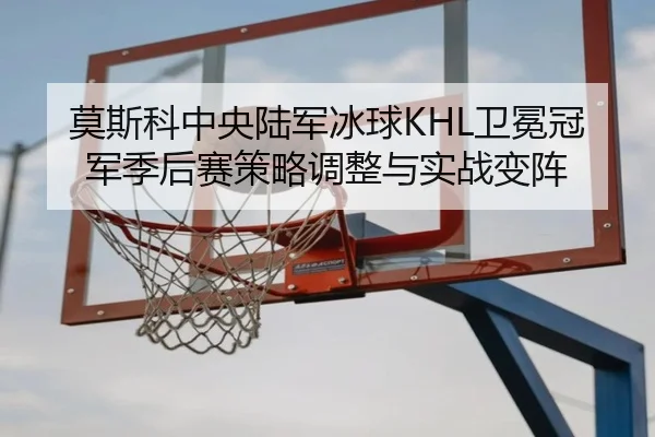 mo-si-ke-zhong-yang-lu-jun-bing-qiu-wei-mian-guan-jun-ji-hou-sai-ce-lve-tiao-zheng-yu-shi-zhan-bian-zhen-2-816.jpg