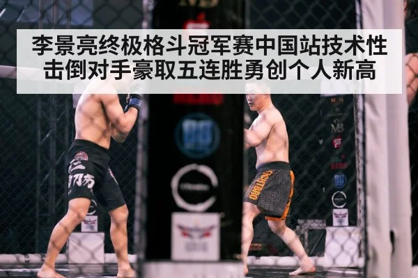 李景亮终极格斗冠军赛中国站技术性击倒对手豪取五连胜勇创个人新高