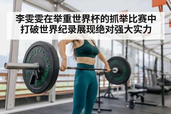 李雯雯在举重世界杯的抓举比赛中打破世界纪录展现绝对强大实力