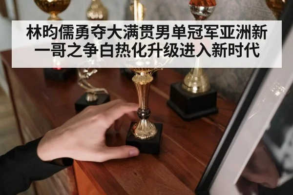 林昀儒勇夺大满贯男单冠军亚洲新一哥之争白热化升级进入新时代