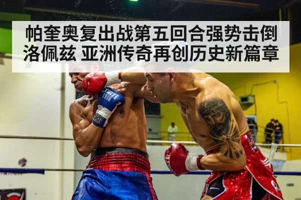帕奎奥复出战第五回合强势击倒洛佩兹 亚洲传奇再创历史新篇章