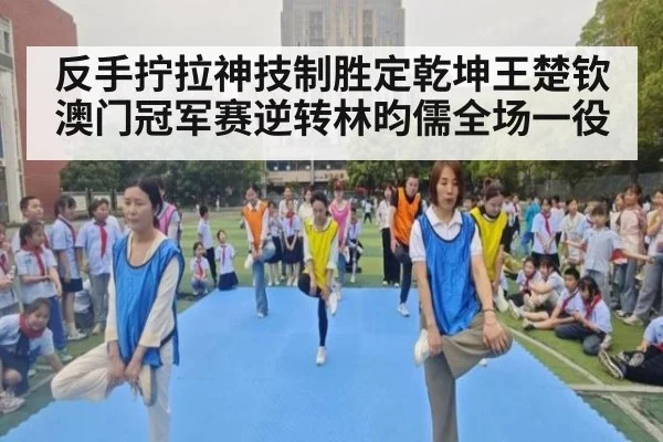 反手拧拉神技制胜定乾坤王楚钦澳门冠军赛逆转林昀儒全场一役