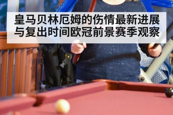 皇马贝林厄姆的伤情最新进展与复出时间欧冠前景赛季观察